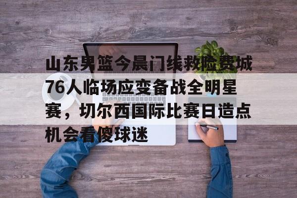 详细阅读:Kaiyun网页版-关于山东男篮今晨门线救险费城76人临场应变备战全明星赛,切尔西国际比赛日造点机会看傻球迷的信息 Kaiyun网页版-关于山东男篮今晨门线救险费城76人临场应变备战全明星赛,切尔西国际比赛日造点机会看傻球迷的信息